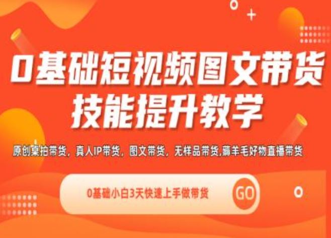 0基础短视频图文带货实操技能提升教学(直播课+视频课),0基础小白3天快速上手做带货-新星起源