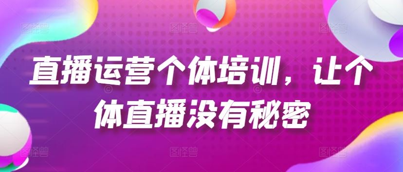 直播运营个体培训，让个体直播没有秘密，起号、货源、单品打爆、投流等玩法-新星起源