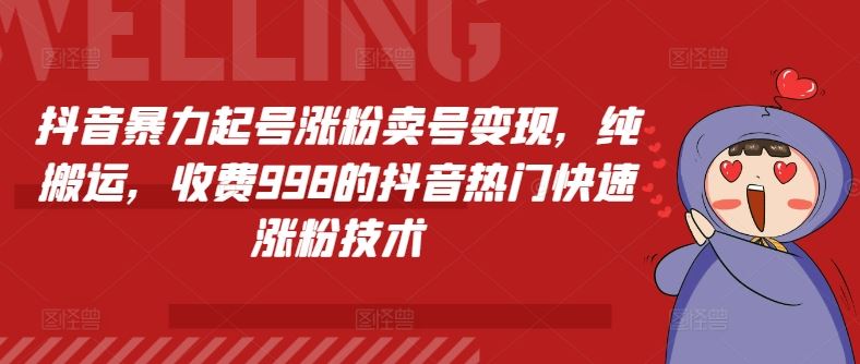 抖音暴力起号涨粉卖号变现，纯搬运，收费998的抖音热门快速涨粉技术-新星起源