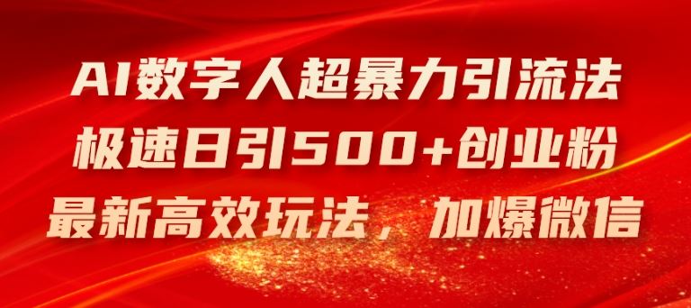 AI数字人超暴力引流法，极速日引500+创业粉，最新高效玩法，加爆微信【揭秘】-新星起源