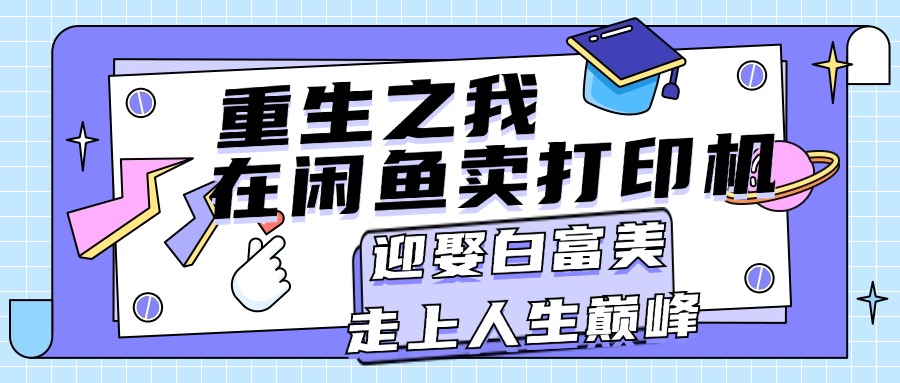 （11681期）重生之我在闲鱼卖打印机，月入过万，迎娶白富美，走上人生巅峰-新星起源