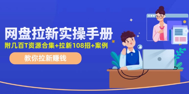 （11679期）网盘拉新实操手册：教你拉新赚钱（附几百T资源合集+拉新108招+案例）-新星起源