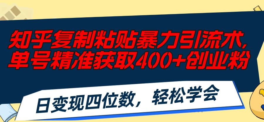 （11674期）知乎复制粘贴暴力引流术，单号精准获取400+创业粉，日变现四位数，轻松…-新星起源