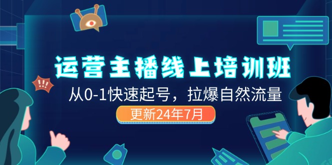 （11672期）2024运营 主播线上培训班，从0-1快速起号，拉爆自然流量 (更新24年7月)-新星起源