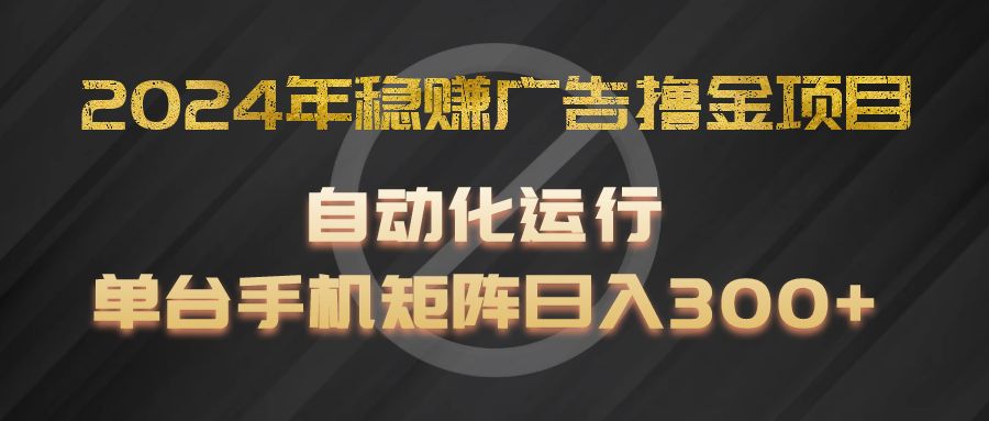 2024年稳赚广告撸金项目，全程自动化运行，单台手机就可以矩阵操作，日入300+-新星起源