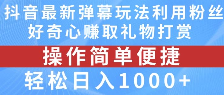 抖音弹幕最新玩法，利用粉丝好奇心赚取礼物打赏，轻松日入1000+-新星起源