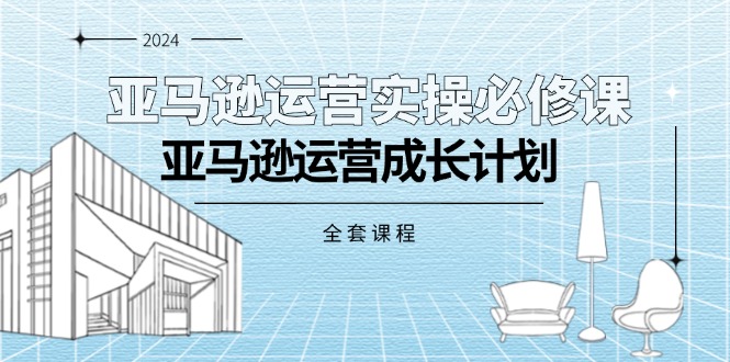 （11668期）亚马逊运营实操必修课，亚马逊运营成长计划（全套课程）-新星起源