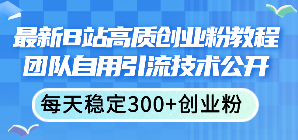 （11661期）最新B站高质创业粉教程，团队自用引流技术公开，每天稳定300+创业粉-新星起源