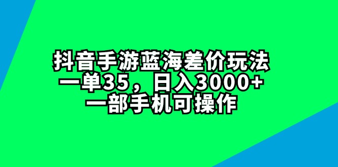 （11714期）抖音手游蓝海差价玩法，一单35，日入3000+，一部手机可操作-新星起源