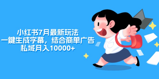 （11711期）小红书7月最新玩法，一鍵生成字幕，结合商单广告，私域月入10000+-新星起源