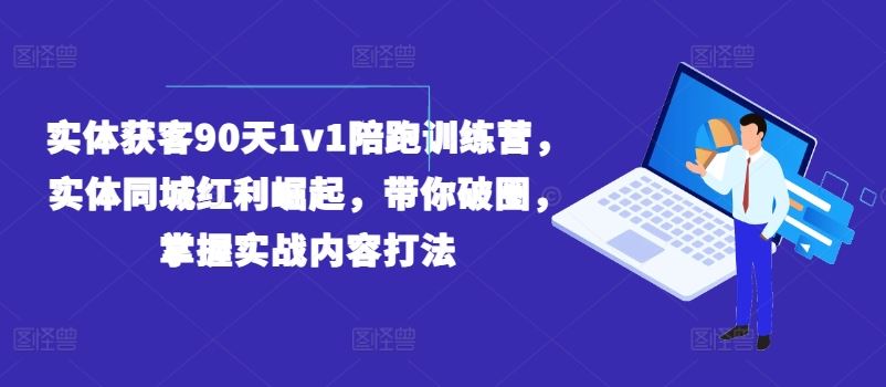 实体获客90天1v1陪跑训练营，实体同城红利崛起，带你破圈，掌握实战内容打法-新星起源