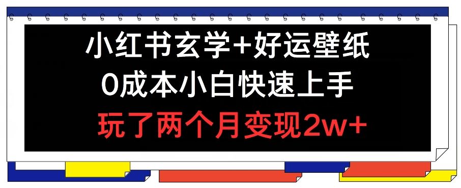 小红书玄学+好运壁纸玩法，0成本小白快速上手，玩了两个月变现2w+ 【揭秘】-新星起源