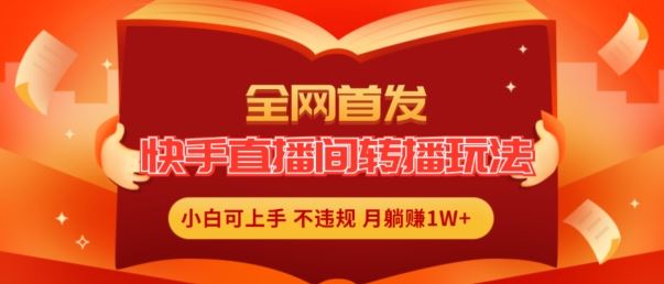 全网首发，快手直播间转播玩法简单躺赚，真正的全无人直播，小白轻松上手月入1W+【揭秘】-新星起源