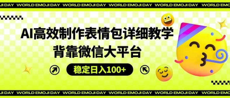 AI高效制作表情包详细教学，背靠微信大平台，稳定日入100+【揭秘】-新星起源