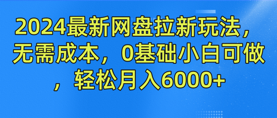 2024最新网盘拉新玩法，无需成本，0基础小白可做，轻松月入6000+-新星起源