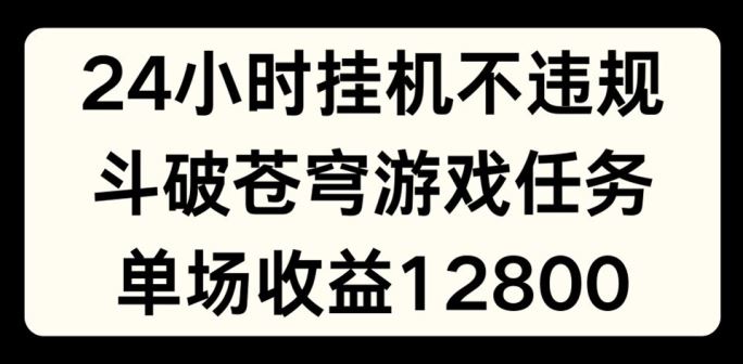 24小时无人挂JI不违规，斗破苍穹游戏任务，单场直播最高收益1280【揭秘】-新星起源