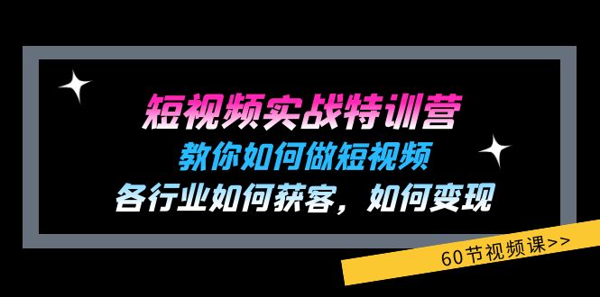 （11729期）短视频实战特训营：教你如何做短视频，各行业如何获客，如何变现 (60节)-新星起源