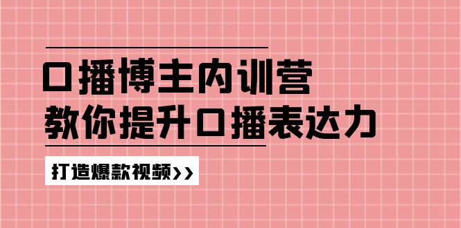 （11728期）口播博主内训营：百万粉丝博主教你提升口播表达力，打造爆款视频-新星起源