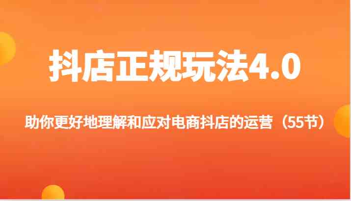 抖店正规玩法4.0-助你更好地理解和应对电商抖店的运营（55节）-新星起源