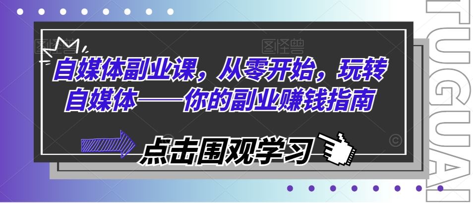 自媒体副业课，从零开始，玩转自媒体——你的副业赚钱指南-新星起源